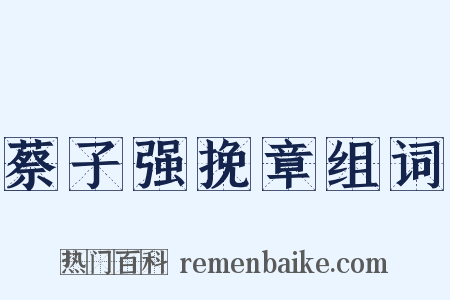 蔡子强挽章组词是什么意思的图片